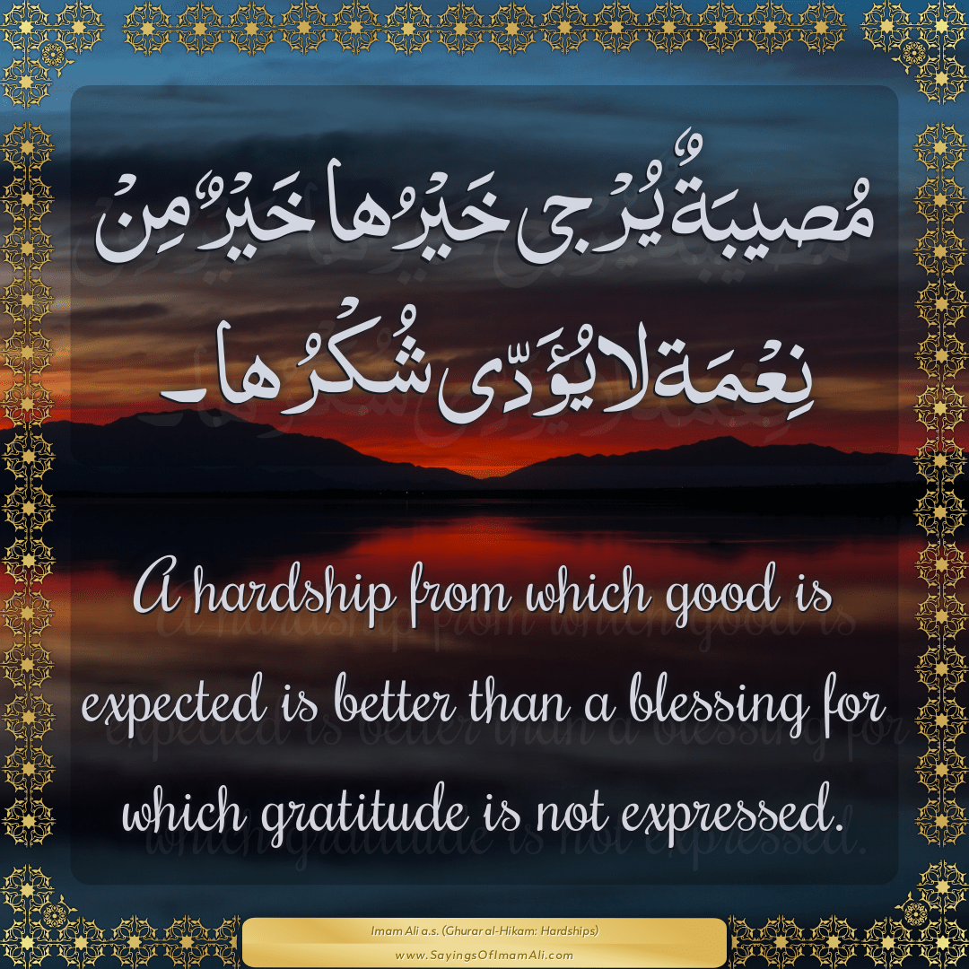 A hardship from which good is expected is better than a blessing for which...